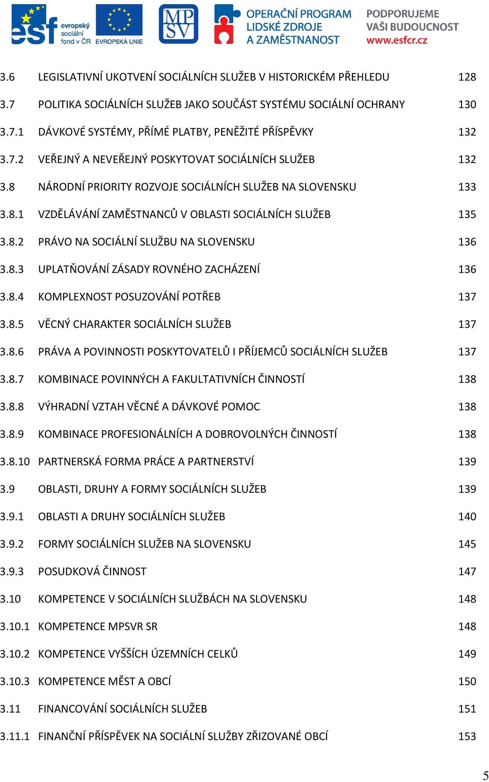 8.3 UPLATŇOVÁNÍ ZÁSADY ROVNÉHO ZACHÁZENÍ 136 3.8.4 KOMPLEXNOST POSUZOVÁNÍ POTŘEB 137 3.8.5 VĚCNÝ CHARAKTER SOCIÁLNÍCH SLUŽEB 137 3.8.6 PRÁVA A POVINNOSTI POSKYTOVATELŮ I PŘÍJEMCŮ SOCIÁLNÍCH SLUŽEB 137 3.