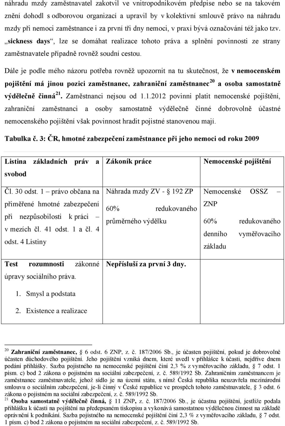 Dále je podle mého názoru potřeba rovněž upozornit na tu skutečnost, že v nemocenském pojištění má jinou pozici zaměstnanec, zahraniční zaměstnanec 20 a osoba samostatně výdělečně činná 21.