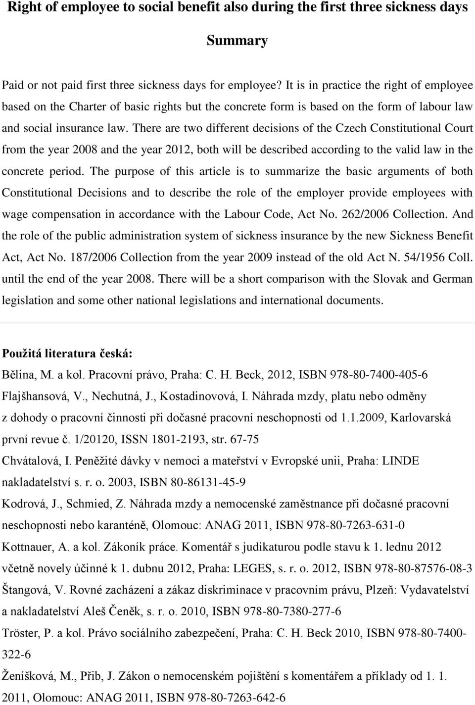 There are two different decisions of the Czech Constitutional Court from the year 2008 and the year 2012, both will be described according to the valid law in the concrete period.