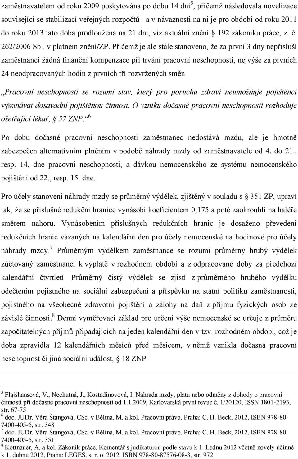 Přičemž je ale stále stanoveno, že za první 3 dny nepřísluší zaměstnanci žádná finanční kompenzace při trvání pracovní neschopnosti, nejvýše za prvních 24 neodpracovaných hodin z prvních tří