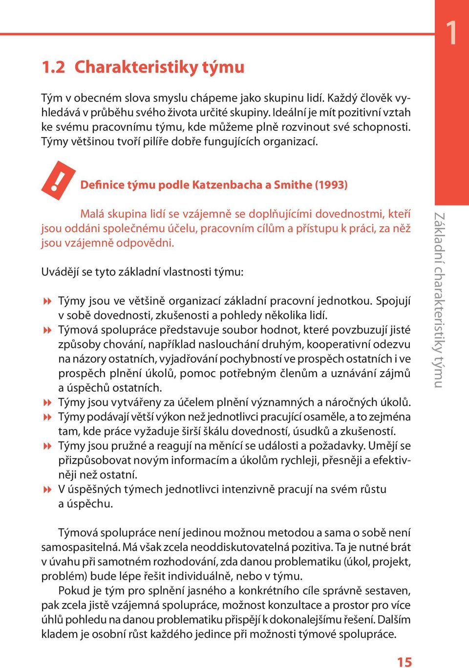 ! Definice týmu podle Katzenbacha a Smithe (1993) Malá skupina lidí se vzájemně se doplňujícími dovednostmi, kteří jsou oddáni společnému účelu, pracovním cílům a přístupu k práci, za něž jsou