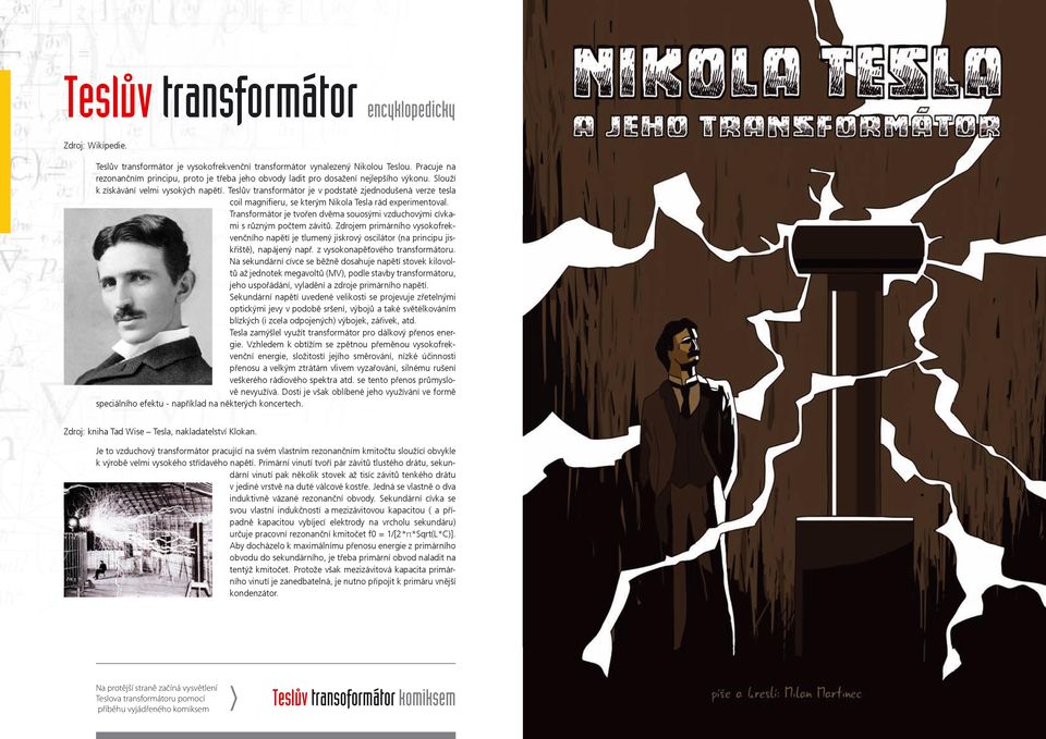 Teslův transformátor je v podstatě zjednodušená verze tesla coil magnifieru, se kterým Nikola Tesla rád experimentoval.