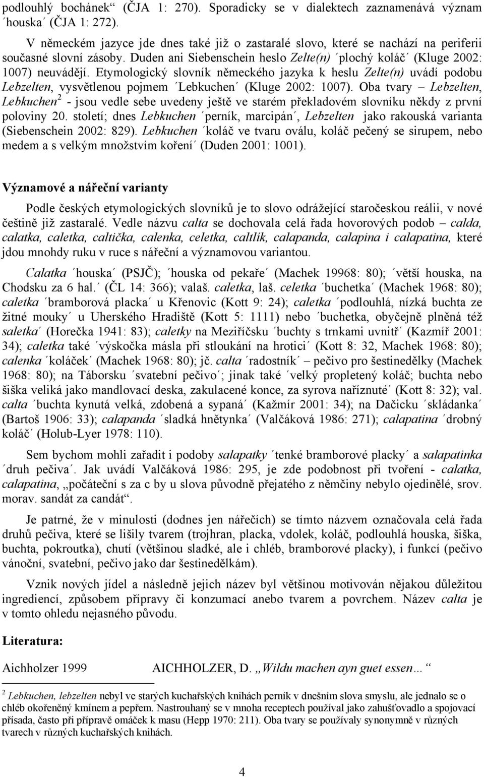 Etymologický slovník německého jazyka k heslu Zelte(n) uvádí podobu Lebzelten, vysvětlenou pojmem Lebkuchen (Kluge 2002: 1007).