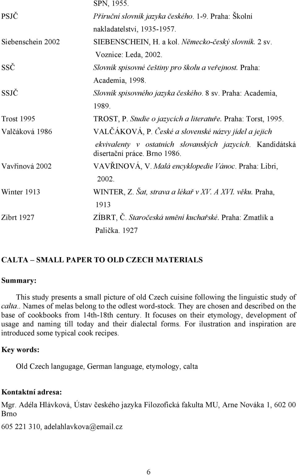 Praha: Torst, 1995. Valčáková 1986 Vavřinová 2002 Winter 1913 Zíbrt 1927 VALČÁKOVÁ, P. České a slovenské názvy jídel a jejich ekvivalenty v ostatních slovanských jazycích.