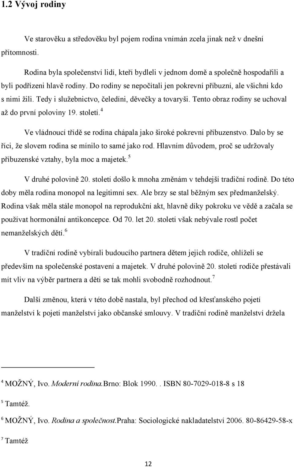 Tedy i služebnictvo, čeledíni, děvečky a tovaryši. Tento obraz rodiny se uchoval až do první poloviny 19. století. 4 Ve vládnoucí třídě se rodina chápala jako široké pokrevní příbuzenstvo.