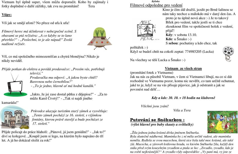 Víš, co má společného mimozemšťan a chytrá blondýna? Nikdo je nikdy neviděl. Přijde potkan do elektra a povídá prodavačce:,,prosím vás, potřebuji televizi." Prodavačka mu odpoví:,,a jakou byste chtěl?