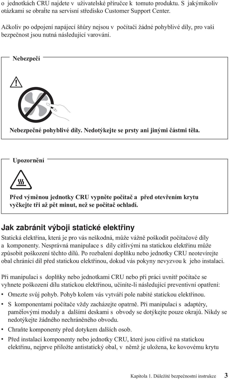 Nedotýkejte se prsty ani jinými částmi těla. Upozornění Před výměnou jednotky CRU vypněte počítač a před otevřením krytu vyčkejte tři až pět minut, než se počítač ochladí.