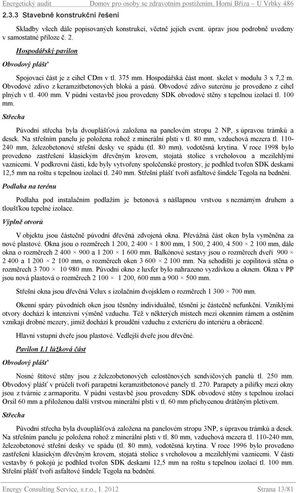 Obvodové zdivo z keramzitbetonových bloků a pásů. Obvodové zdivo suterénu je provedeno z cihel plných v tl. 400 mm. V půdní vestavbě jsou provedeny SDK obvodové stěny s tepelnou izolací tl. 100 mm.