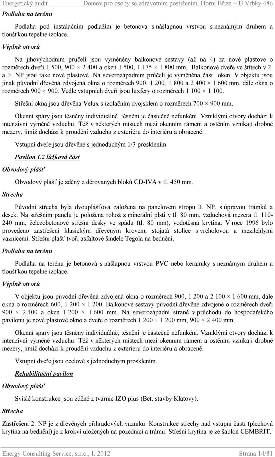 Balkonové dveře ve štítech v 2. a 3. NP jsou také nové plastové. Na severozápadním průčelí je vyměněna část oken.