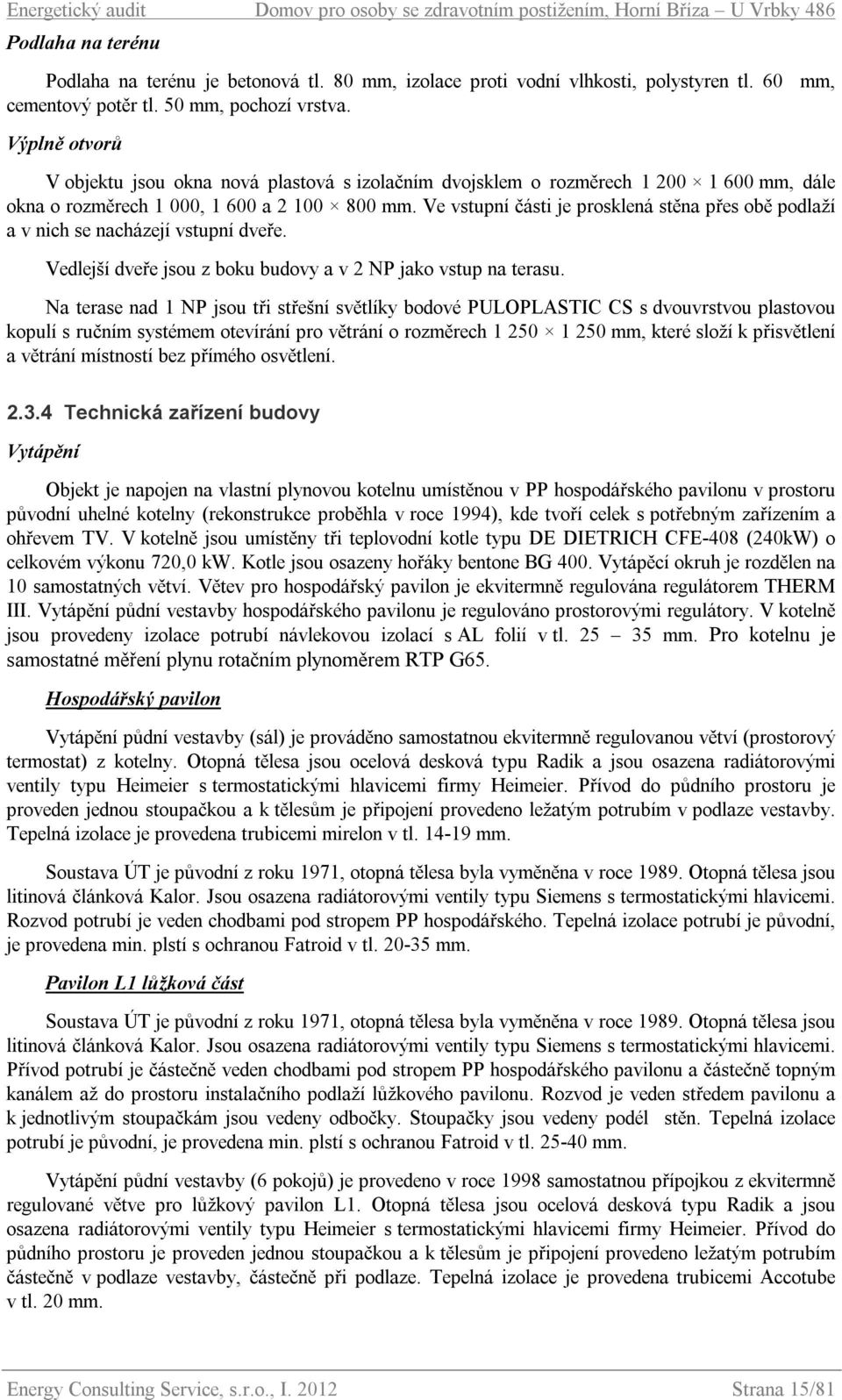 Ve vstupní části je prosklená stěna přes obě podlaží a v nich se nacházejí vstupní dveře. Vedlejší dveře jsou z boku budovy a v 2 NP jako vstup na terasu.