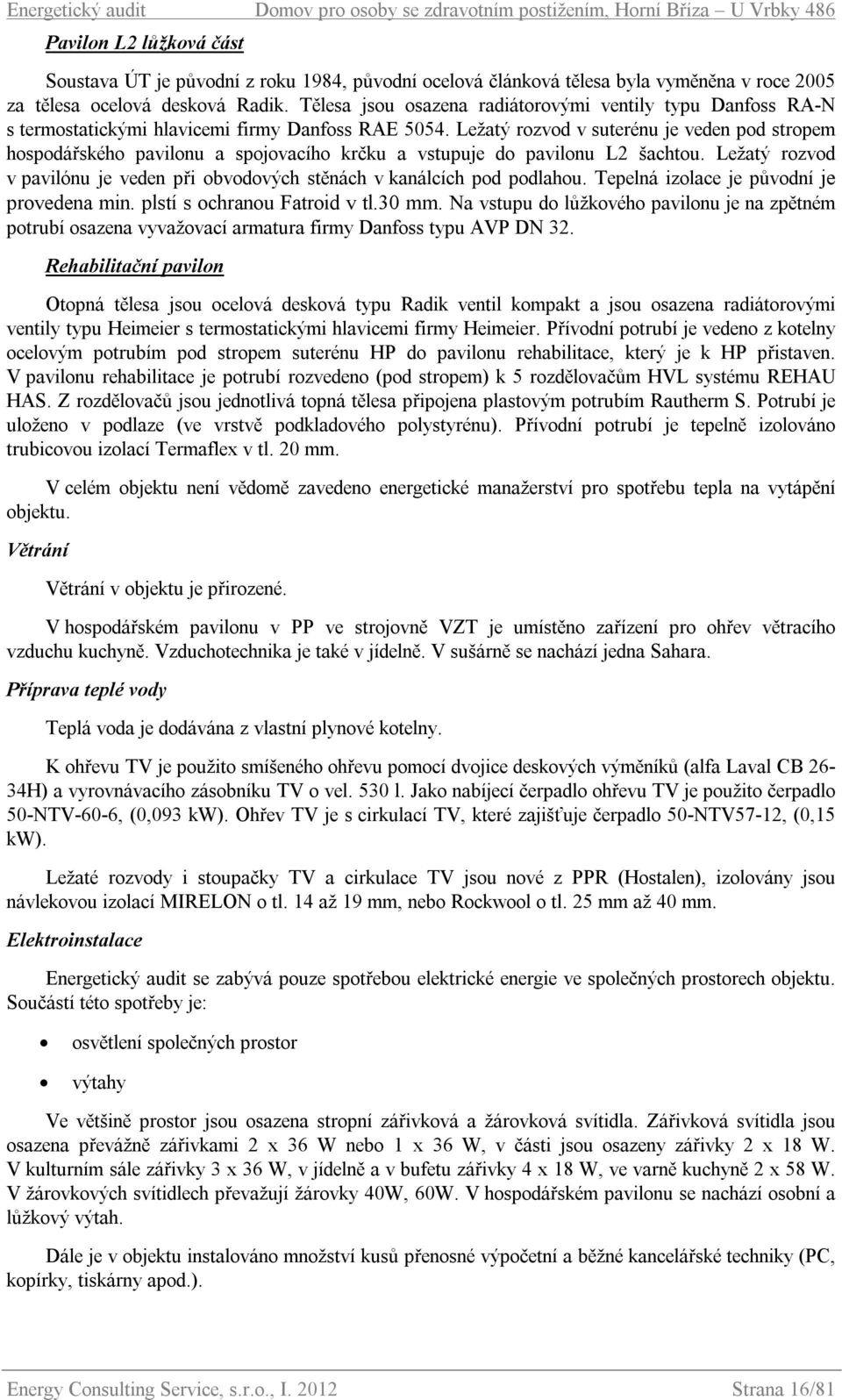 Ležatý rozvod v suterénu je veden pod stropem hospodářského pavilonu a spojovacího krčku a vstupuje do pavilonu L2 šachtou.