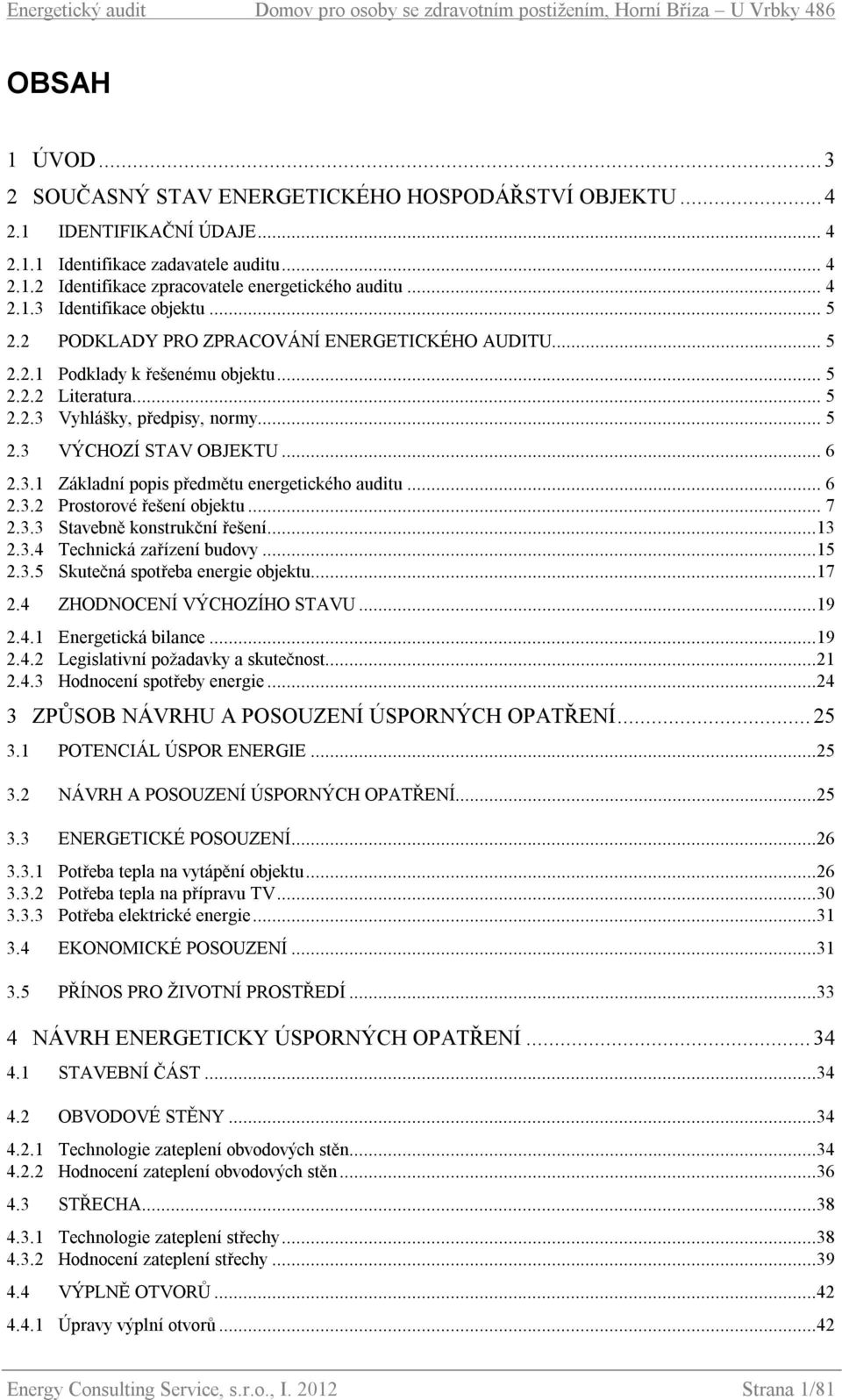 .. 5 2.2.3 Vyhlášky, předpisy, normy... 5 2.3 VÝCHOZÍ STAV OBJEKTU... 6 2.3.1 Základní popis předmětu energetického auditu... 6 2.3.2 Prostorové řešení objektu... 7 2.3.3 Stavebně konstrukční řešení.