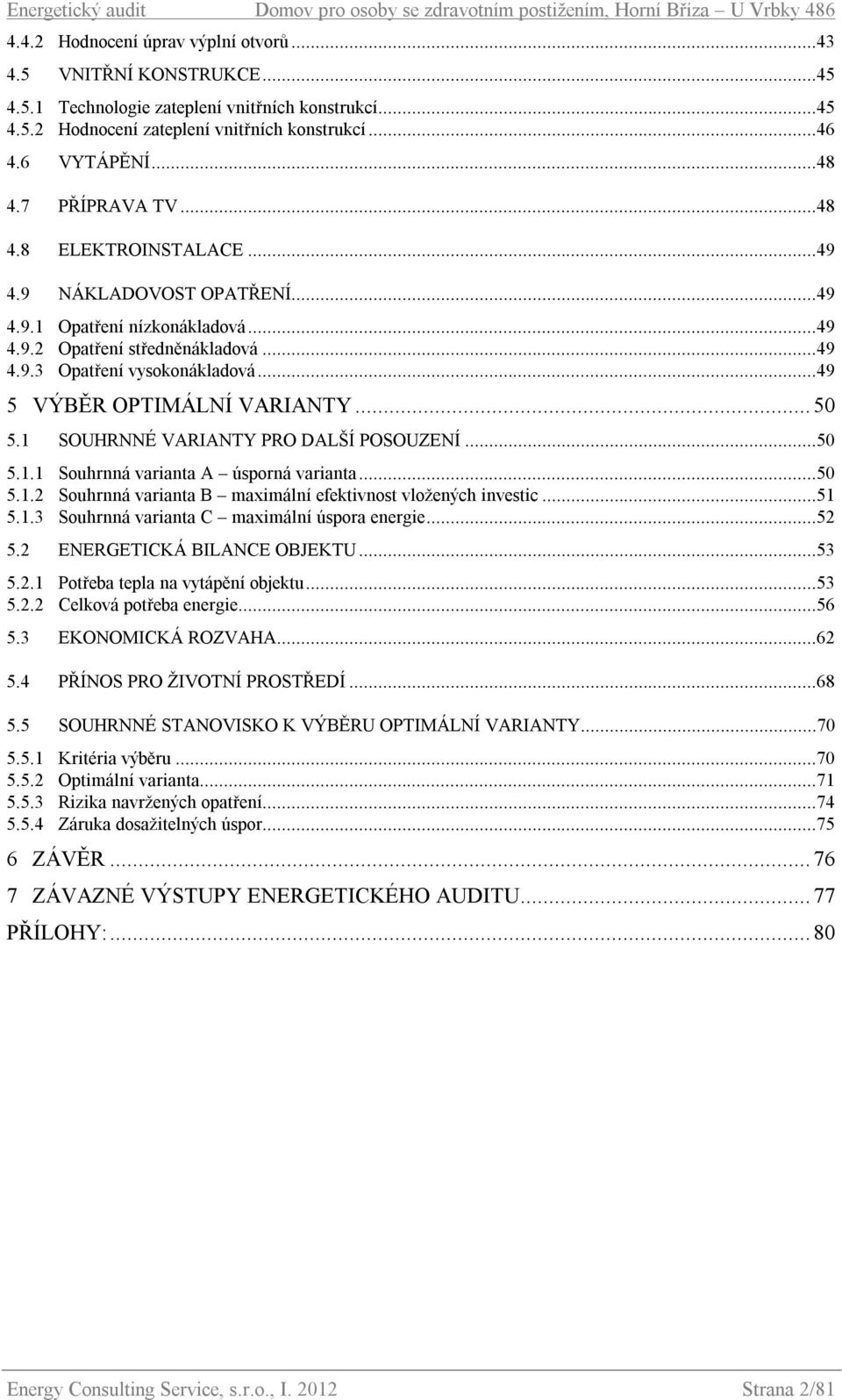 ..49 4.9.3 Opatření vysokonákladová...49 5 VÝBĚR OPTIMÁLNÍ VARIANTY... 50 5.1 SOUHRNNÉ VARIANTY PRO DALŠÍ POSOUZENÍ...50 5.1.1 Souhrnná varianta A úsporná varianta...50 5.1.2 Souhrnná varianta B maximální efektivnost vložených investic.