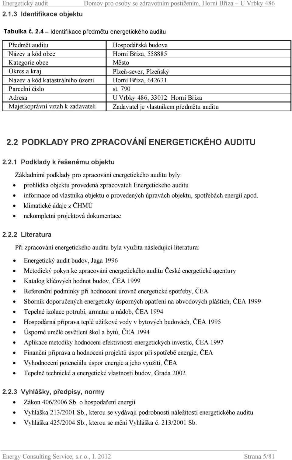 4 Identifikace předmětu energetického auditu Předmět auditu Hospodářská budova Název a kód obce Horní Bříza, 558885 Kategorie obce Město Okres a kraj Plzeň-sever, Plzeňský Název a kód katastrálního