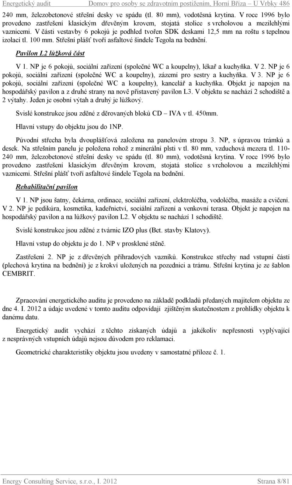 V části vestavby 6 pokojů je podhled tvořen SDK deskami 12,5 mm na roštu s tepelnou izolací tl. 100 mm. Střešní plášť tvoří asfaltové šindele Tegola na bednění. Pavilon L2 lůžková část V 1.