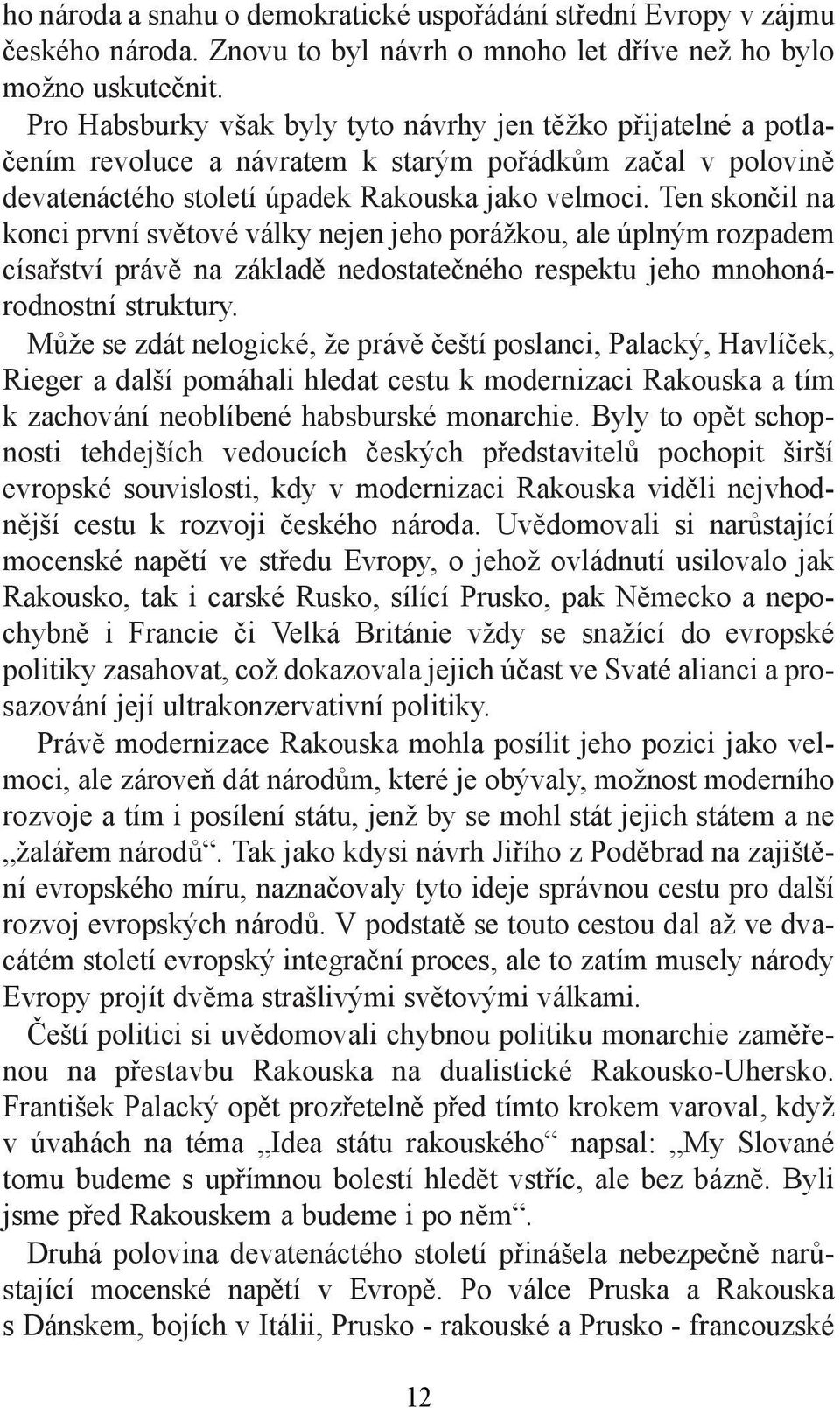 Ten skončil na konci první světové války nejen jeho porážkou, ale úplným rozpadem císařství právě na základě nedostatečného respektu jeho mnohonárodnostní struktury.