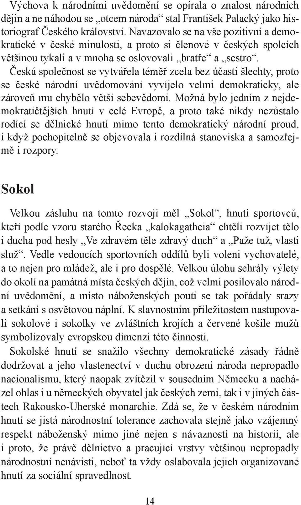 Česká společnost se vytvářela téměř zcela bez účasti šlechty, proto se české národní uvědomování vyvíjelo velmi demokraticky, ale zároveň mu chybělo větší sebevědomí.