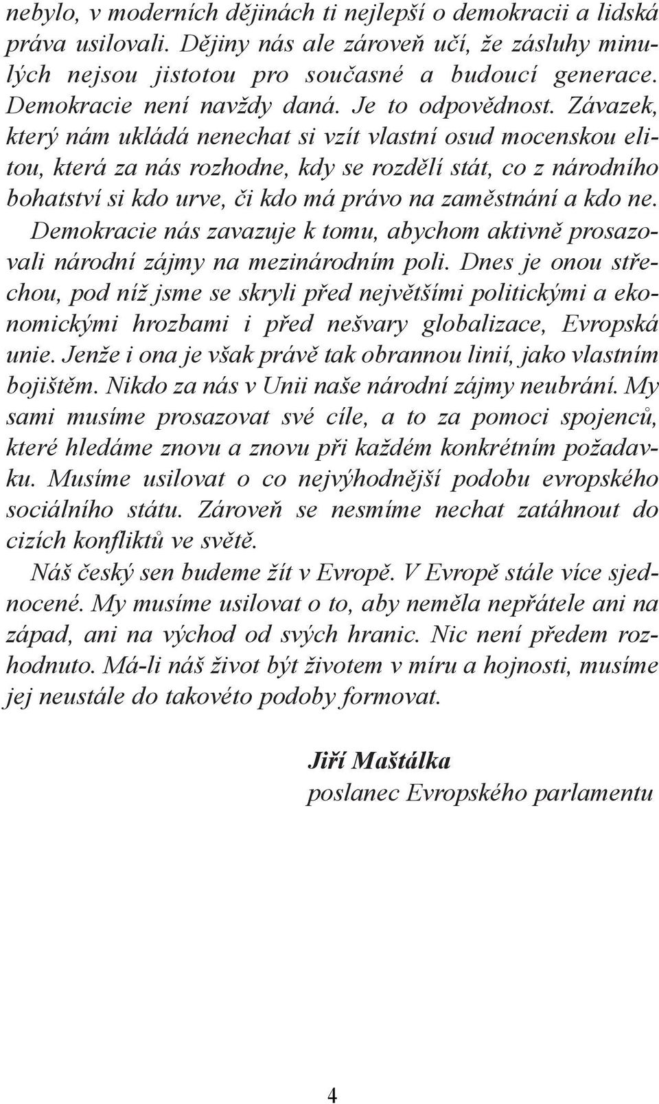 Závazek, který nám ukládá nenechat si vzít vlastní osud mocenskou elitou, která za nás rozhodne, kdy se rozdělí stát, co z národního bohatství si kdo urve, či kdo má právo na zaměstnání a kdo ne.