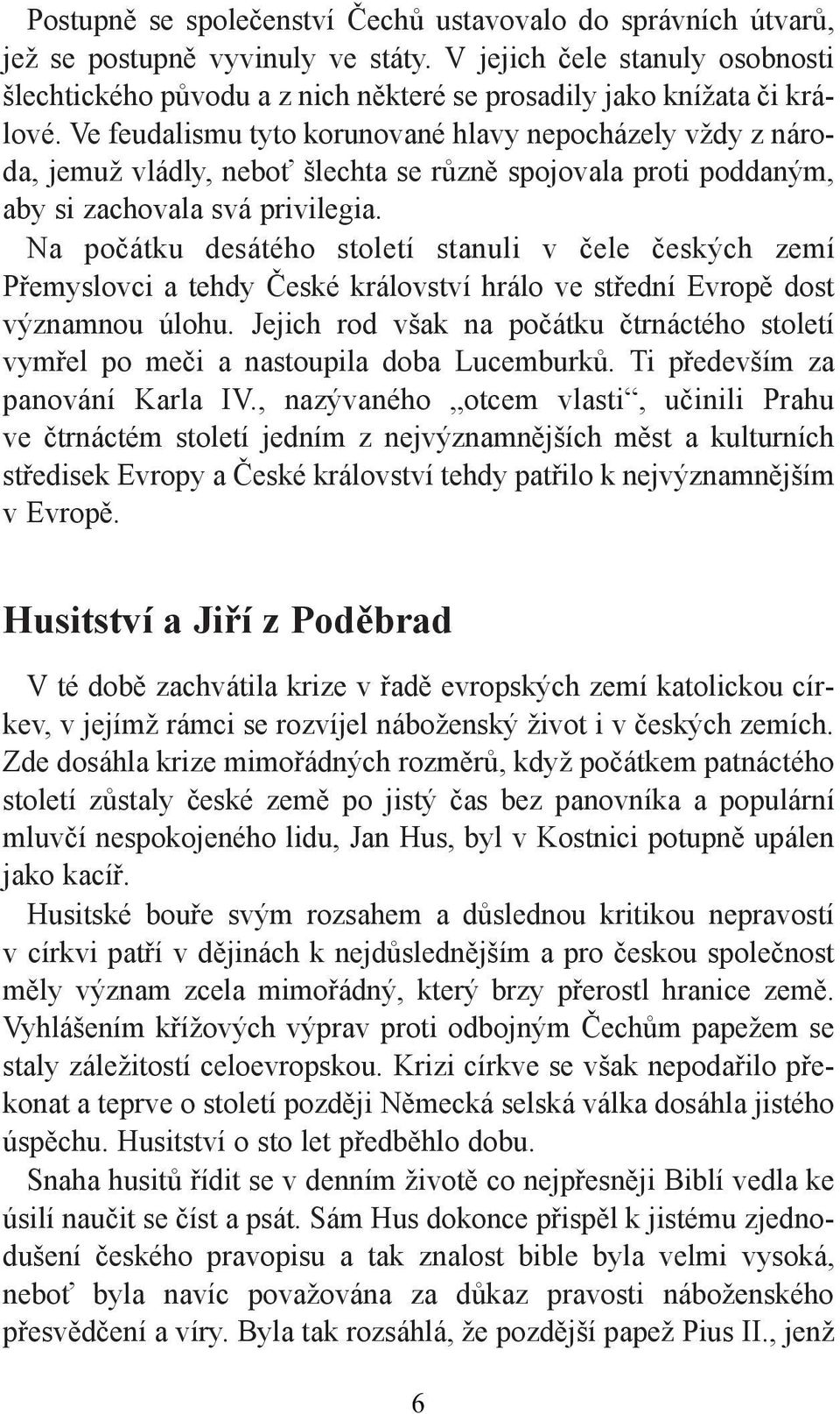 Ve feudalismu tyto korunované hlavy nepocházely vždy z národa, jemuž vládly, neboť šlechta se různě spojovala proti poddaným, aby si zachovala svá privilegia.