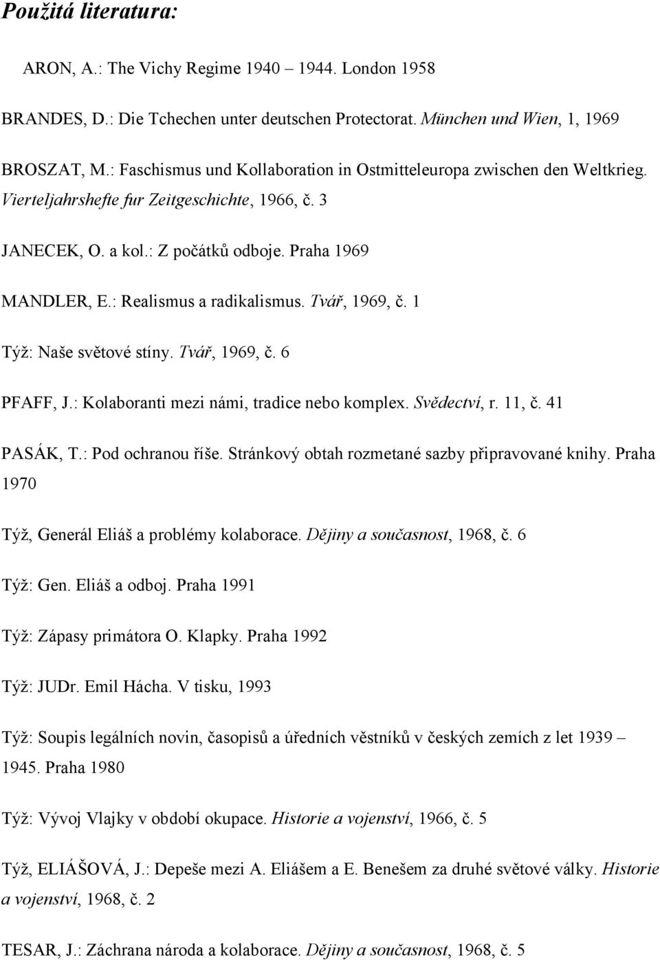 : Realismus a radikalismus. Tvář, 1969, č. 1 Týž: Naše světové stíny. Tvář, 1969, č. 6 PFAFF, J.: Kolaboranti mezi námi, tradice nebo komplex. Svědectví, r. 11, č. 41 PASÁK, T.: Pod ochranou říše.