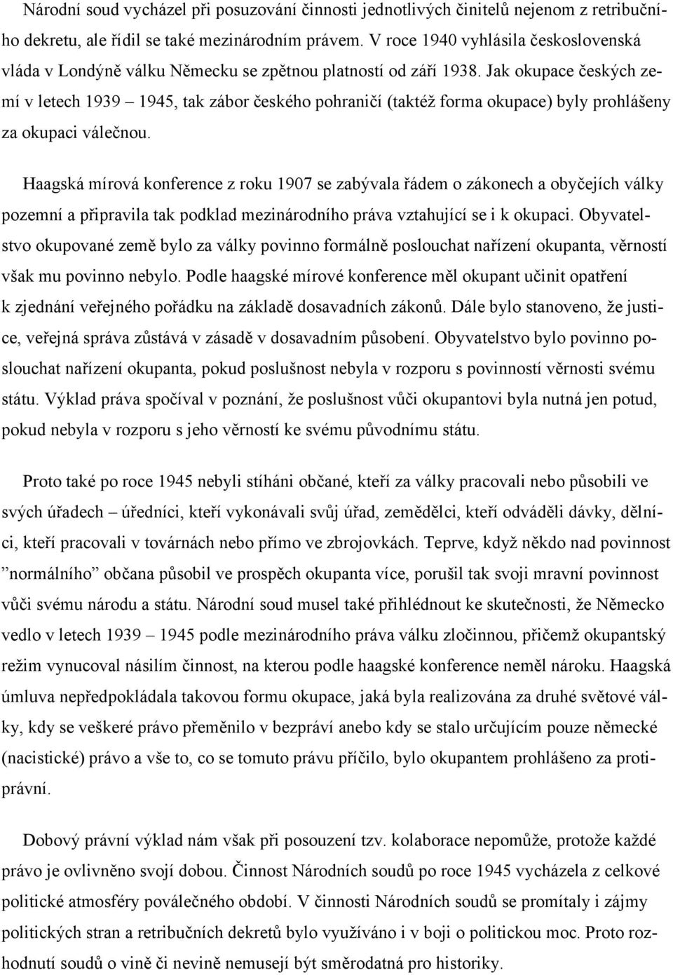 Jak okupace českých zemí v letech 1939 1945, tak zábor českého pohraničí (taktéž forma okupace) byly prohlášeny za okupaci válečnou.