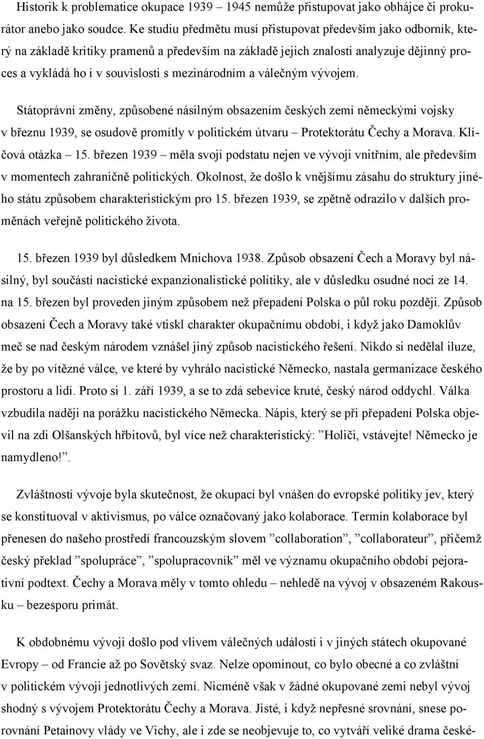 mezinárodním a válečným vývojem. Státoprávní změny, způsobené násilným obsazením českých zemí německými vojsky v březnu 1939, se osudově promítly v politickém útvaru Protektorátu Čechy a Morava.