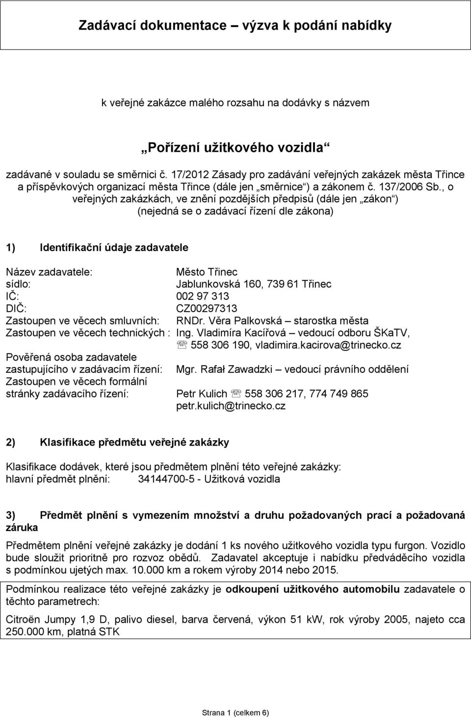 , o veřejných zakázkách, ve znění pozdějších předpisů (dále jen zákon ) (nejedná se o zadávací řízení dle zákona) 1) Identifikační údaje zadavatele Název zadavatele: Město Třinec sídlo: Jablunkovská