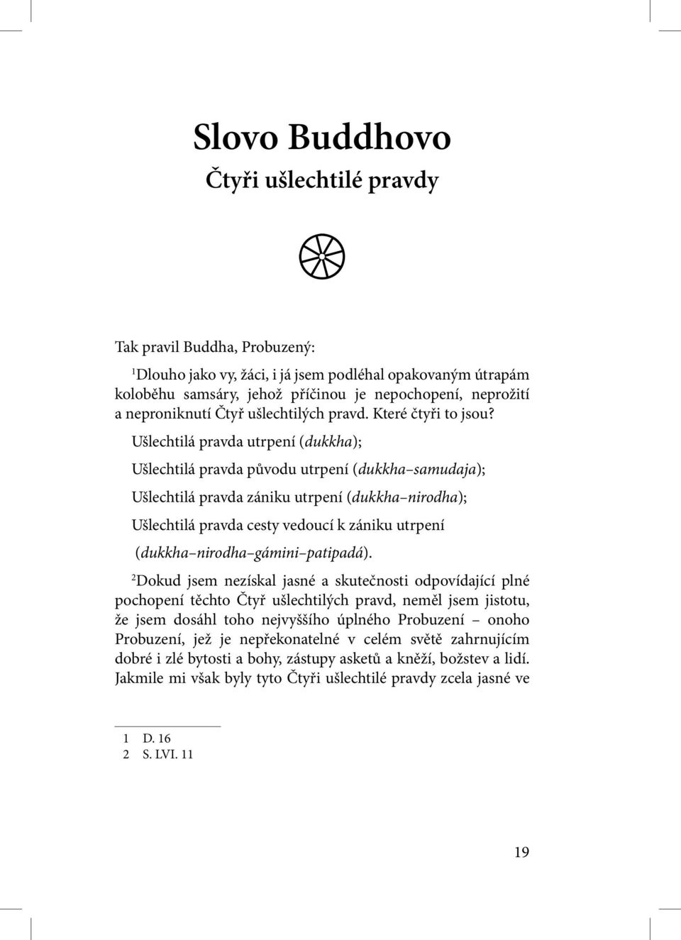 Ušlechtilá pravda utrpení (dukkha); Ušlechtilá pravda původu utrpení (dukkha samudaja); Ušlechtilá pravda zániku utrpení (dukkha nirodha); Ušlechtilá pravda cesty vedoucí k zániku utrpení (dukkha