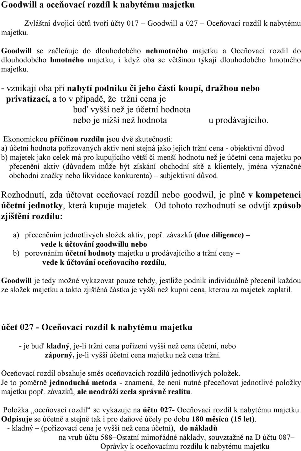 - vznikají oba při nabytí podniku či jeho části koupí, dražbou nebo privatizací, a to v případě, že tržní cena je buď vyšší než je účetní hodnota nebo je nižší než hodnota u prodávajícího.