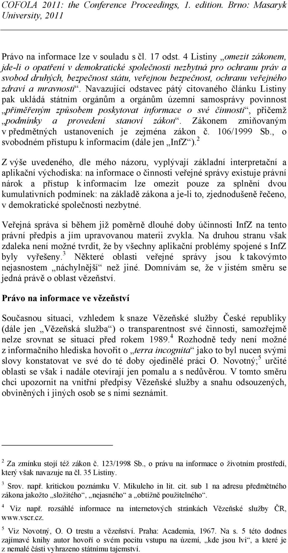 Navazující odstavec pátý citovaného článku Listiny pak ukládá státním orgánům a orgánům územní samosprávy povinnost přiměřeným způsobem poskytovat informace o své činnosti, přičemž podmínky a