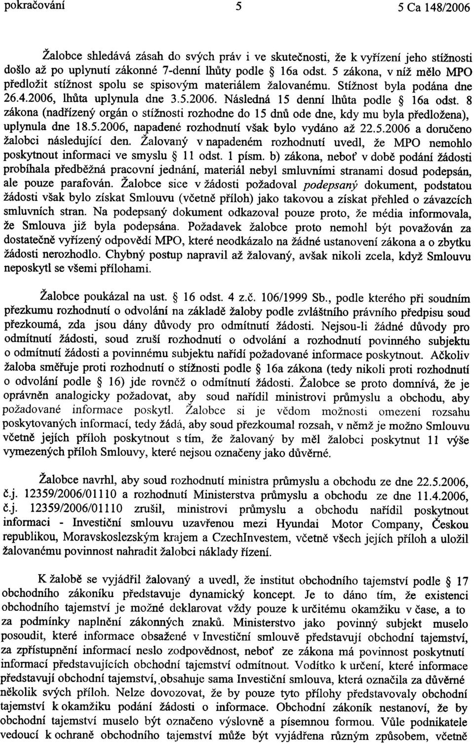 8 zákona (nadøízený orgán o stížnosti rozhodne do 15 dnù ode dne, kdy mu byla pøedložena), uplynula dne 18.5.2006, napadené rozhodnutí však bylo vydáno až 22.5.2006 a doruèeno žalobci následující den.