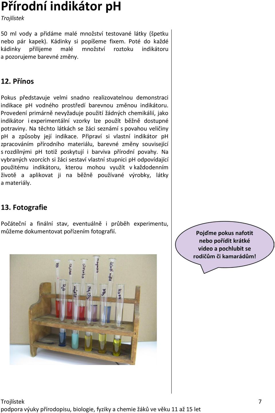 Provedení primárně nevyžaduje použití žádných chemikálií, jako indikátor i experimentální vzorky lze použít běžně dostupné potraviny.