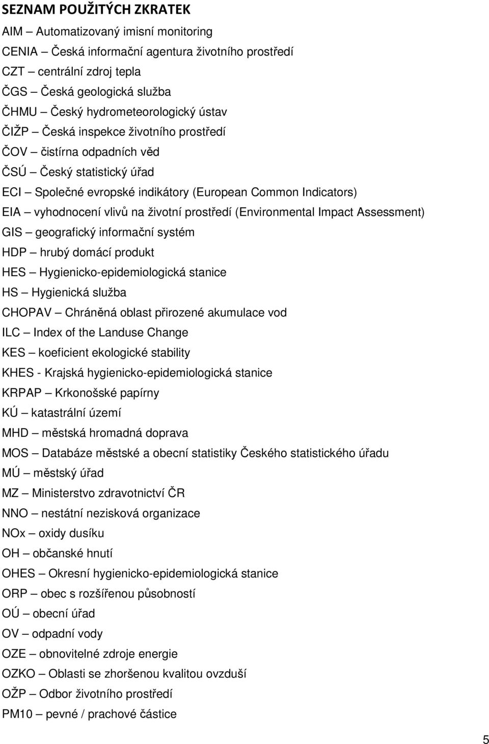 prostředí (Environmental Impact Assessment) GIS geografický informační systém HDP hrubý domácí produkt HES Hygienicko-epidemiologická stanice HS Hygienická služba CHOPAV Chráněná oblast přirozené