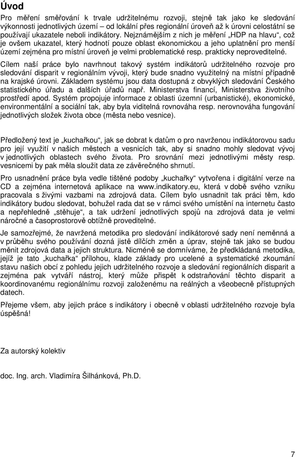 Nejznámějším z nich je měření HDP na hlavu, což je ovšem ukazatel, který hodnotí pouze oblast ekonomickou a jeho uplatnění pro menší území zejména pro místní úroveň je velmi problematické resp.