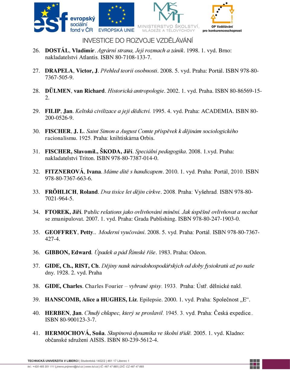 ISBN 80-200-0526-9. 30. FISCHER, J. L. Saint Simon a August Comte příspěvek k dějinám sociologického racionalismu. 1925. Praha: knihtiskárna Orbis. 31. FISCHER, Slavomil., ŠKODA, Jiří.