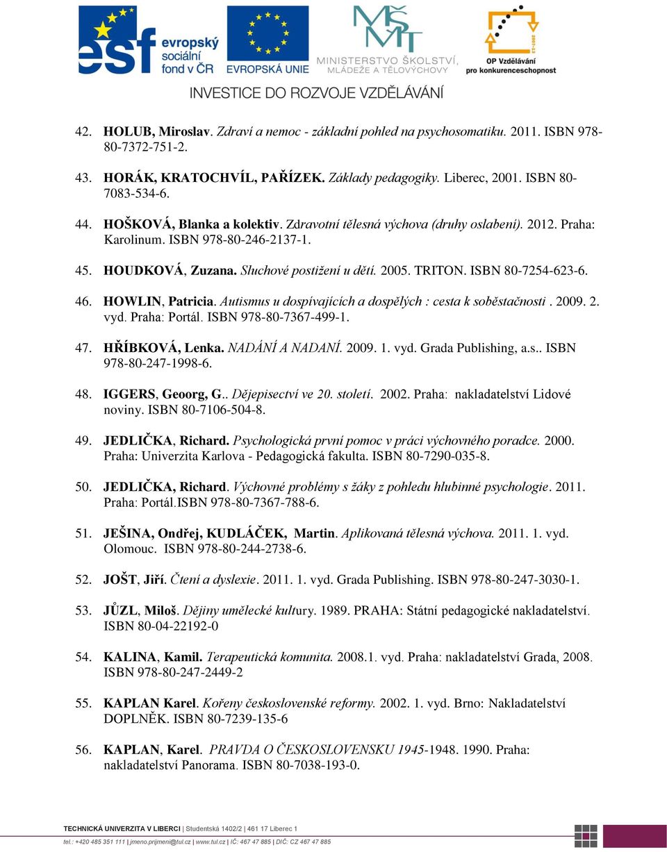 ISBN 80-7254-623-6. 46. HOWLIN, Patricia. Autismus u dospívajících a dospělých : cesta k soběstačnosti. 2009. 2. vyd. Praha: Portál. ISBN 978-80-7367-499-1. 47. HŘÍBKOVÁ, Lenka. NADÁNÍ A NADANÍ. 2009. 1.