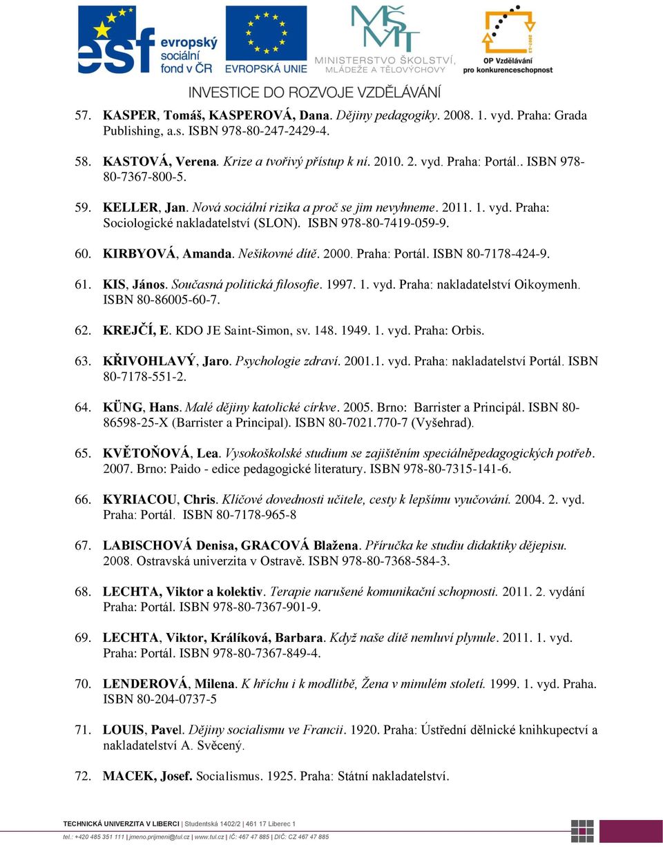 Nešikovné dítě. 2000. Praha: Portál. ISBN 80-7178-424-9. 61. KIS, János. Současná politická filosofie. 1997. 1. vyd. Praha: nakladatelství Oikoymenh. ISBN 80-86005-60-7. 62. KREJČÍ, E.