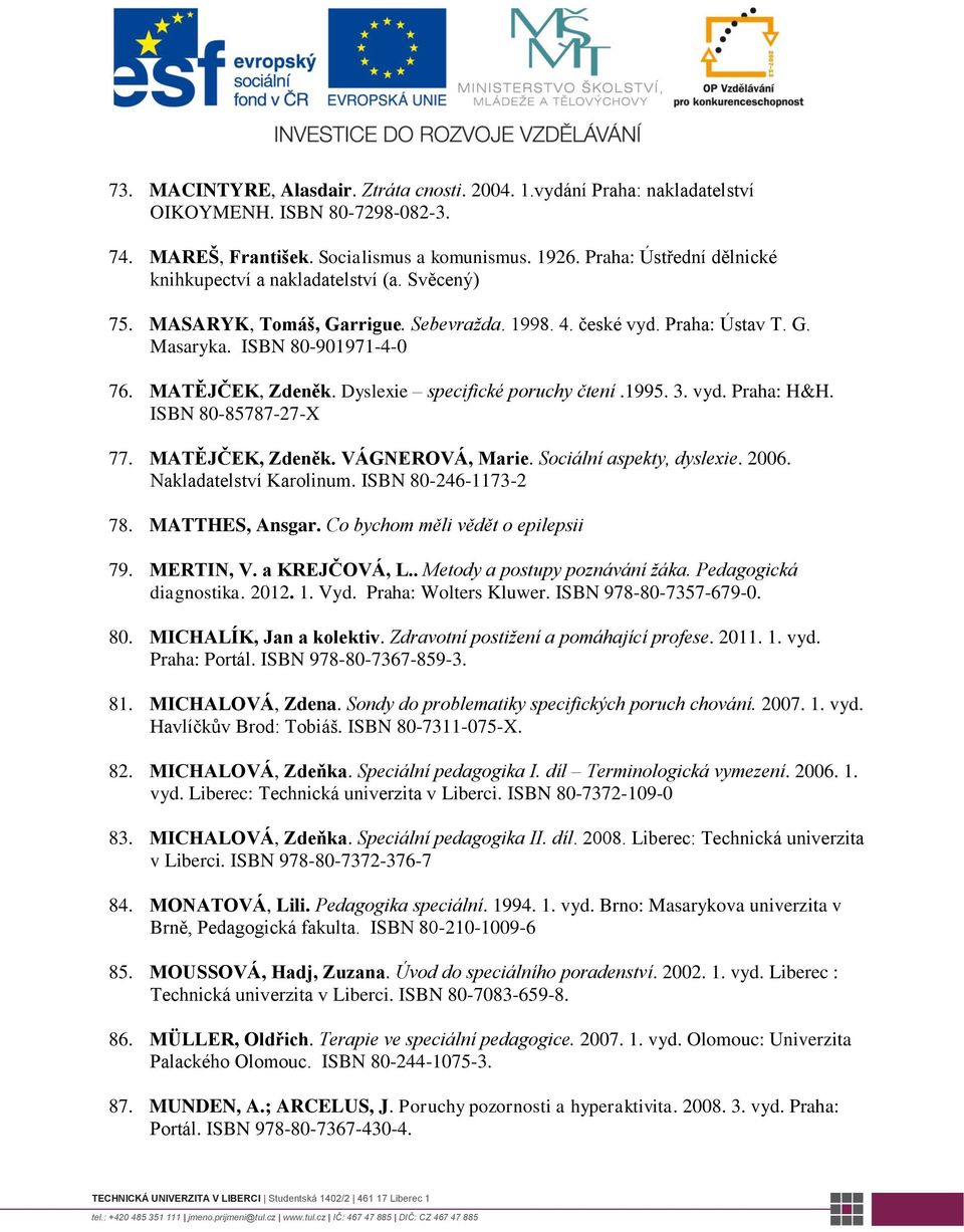 Dyslexie specifické poruchy čtení.1995. 3. vyd. Praha: H&H. ISBN 80-85787-27-X 77. MATĚJČEK, Zdeněk. VÁGNEROVÁ, Marie. Sociální aspekty, dyslexie. 2006. Nakladatelství Karolinum.