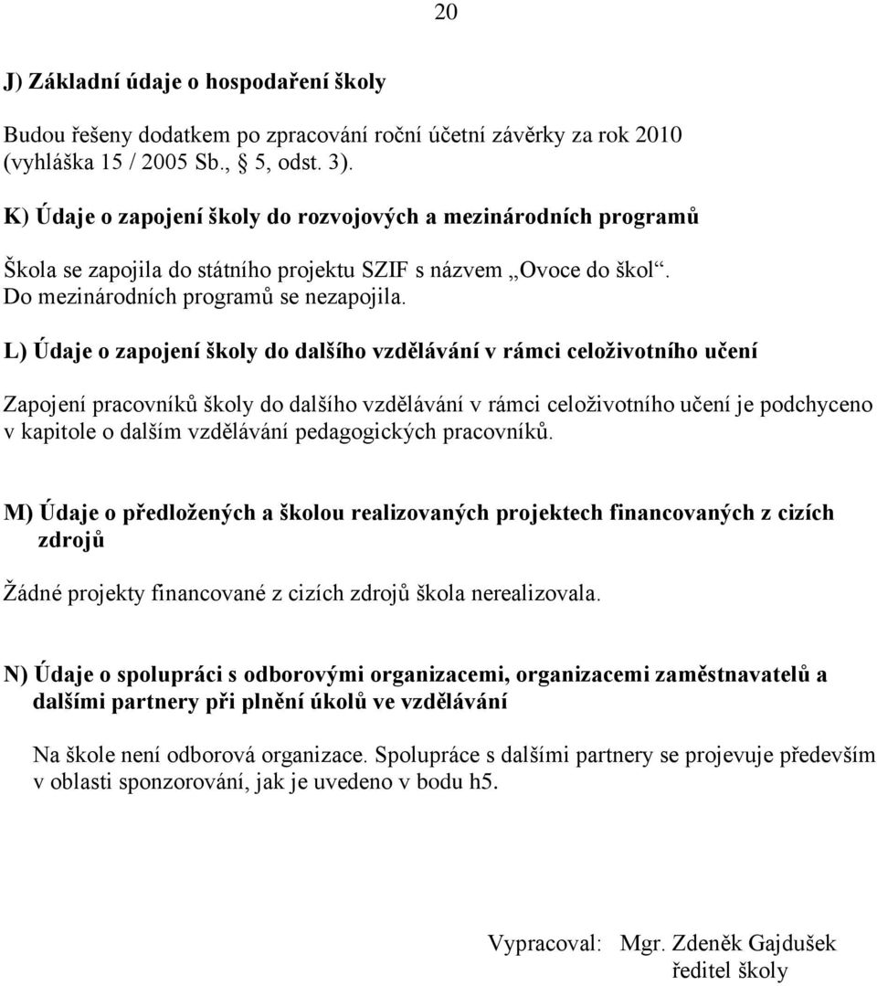 L) Údaje o zapojení školy do dalšího vzdělávání v rámci celoživotního učení Zapojení pracovníků školy do dalšího vzdělávání v rámci celoţivotního učení je podchyceno v kapitole o dalším vzdělávání