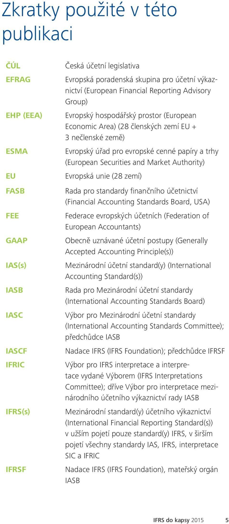 Securities and Market Authority) Evropská unie (28 zemí) Rada pro standardy finančního účetnictví (Financial Accounting Standards Board, USA) Federace evropských účetních (Federation of European