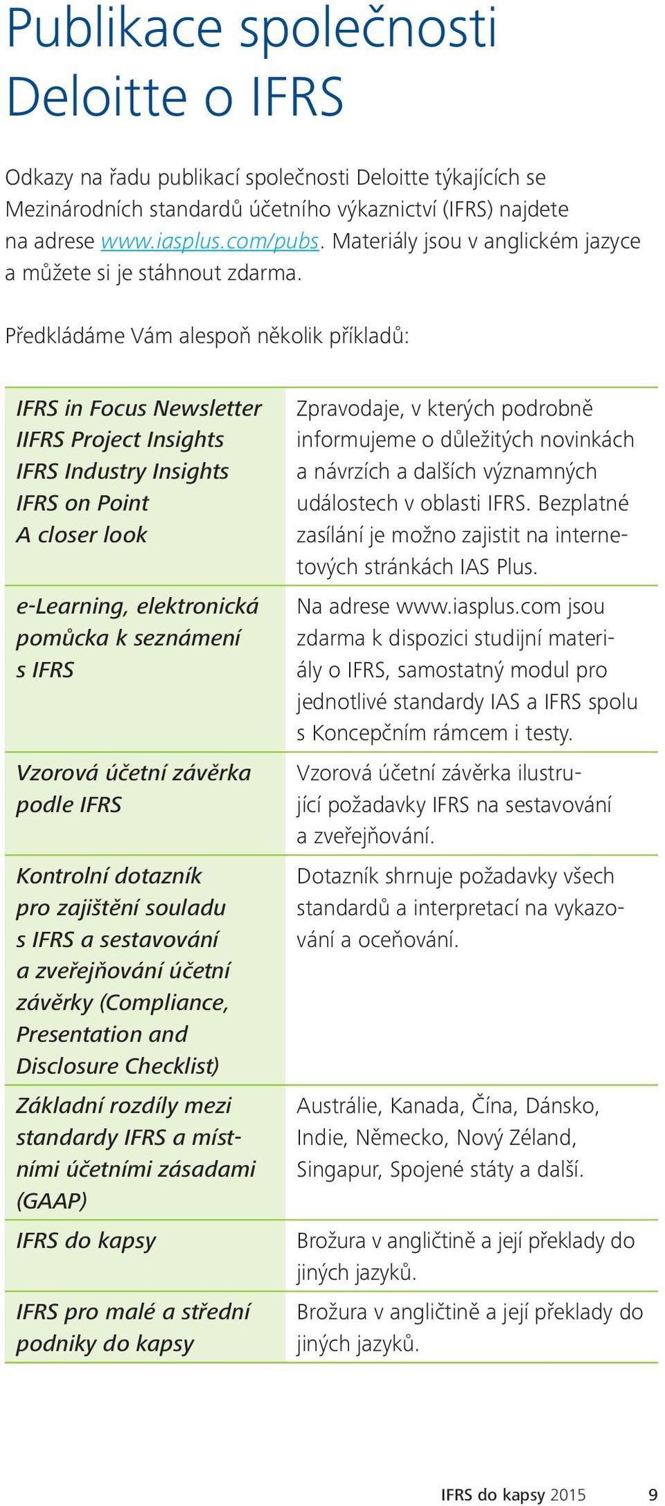 Předkládáme Vám alespoň několik příkladů: IFRS in Focus Newsletter IIFRS Project Insights IFRS Industry Insights IFRS on Point A closer look e-learning, elektronická pomůcka k seznámení s IFRS