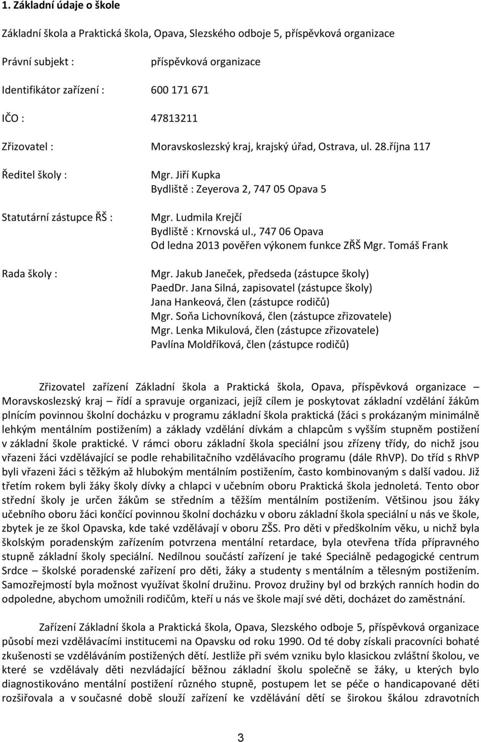 Ludmila Krejčí Bydliště : Krnovská ul., 747 06 Opava Od ledna 2013 pověřen výkonem funkce ZŘŠ Mgr. Tomáš Frank Mgr. Jakub Janeček, předseda (zástupce školy) PaedDr.