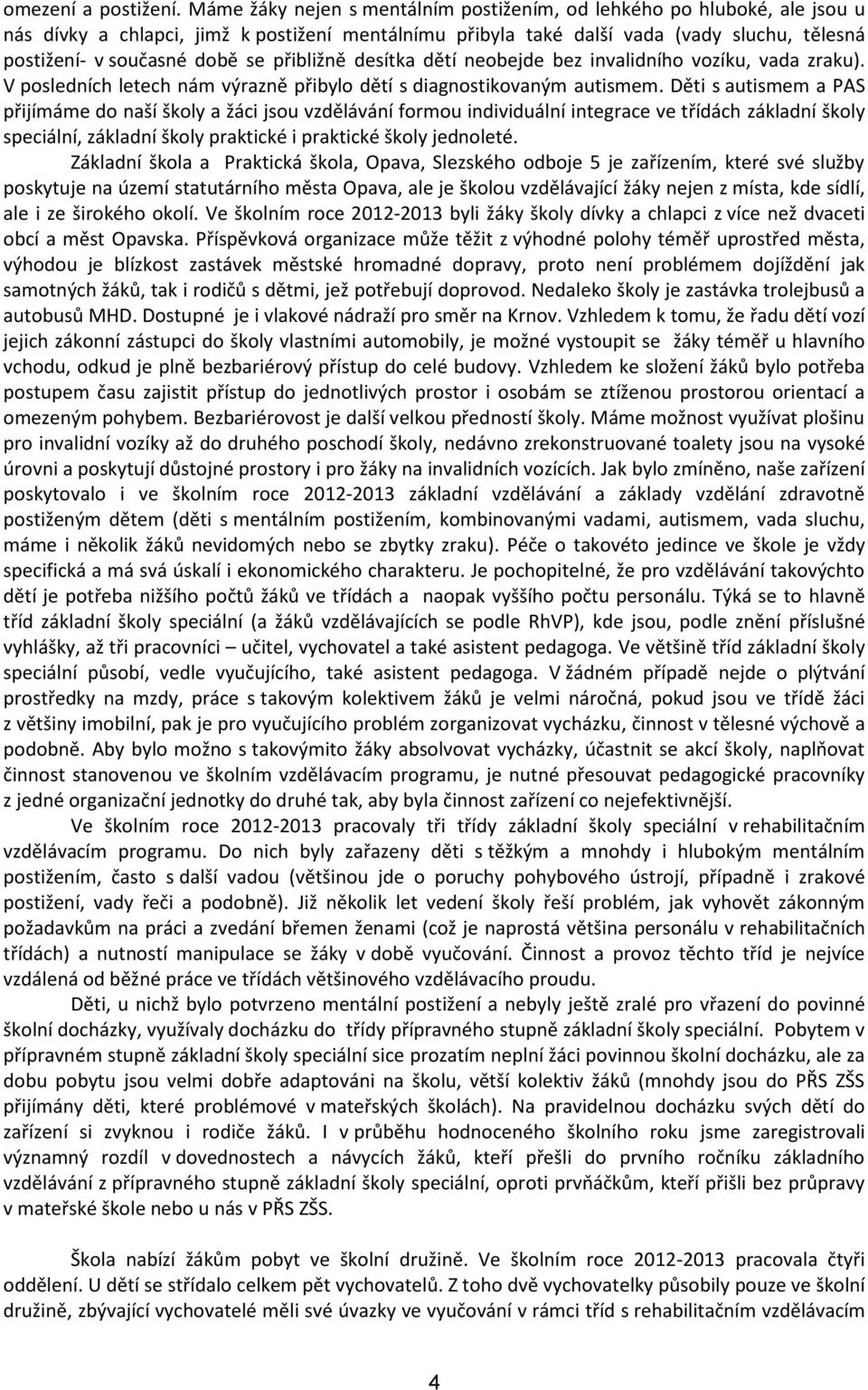 přibližně desítka dětí neobejde bez invalidního vozíku, vada zraku). V posledních letech nám výrazně přibylo dětí s diagnostikovaným autismem.