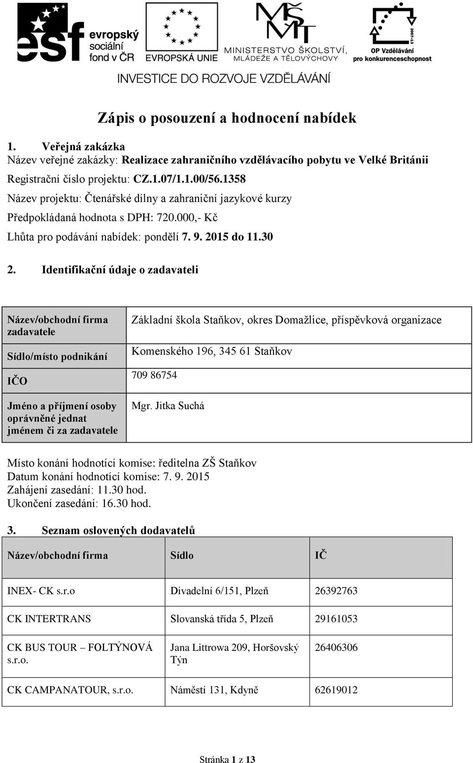 Identifikační údaje o zadavateli Název/obchodní firma zadavatele Sídlo/místo podnikání IČO Jméno a příjmení osoby oprávněné jednat jménem či za zadavatele Základní škola Staňkov, okres Domažlice,