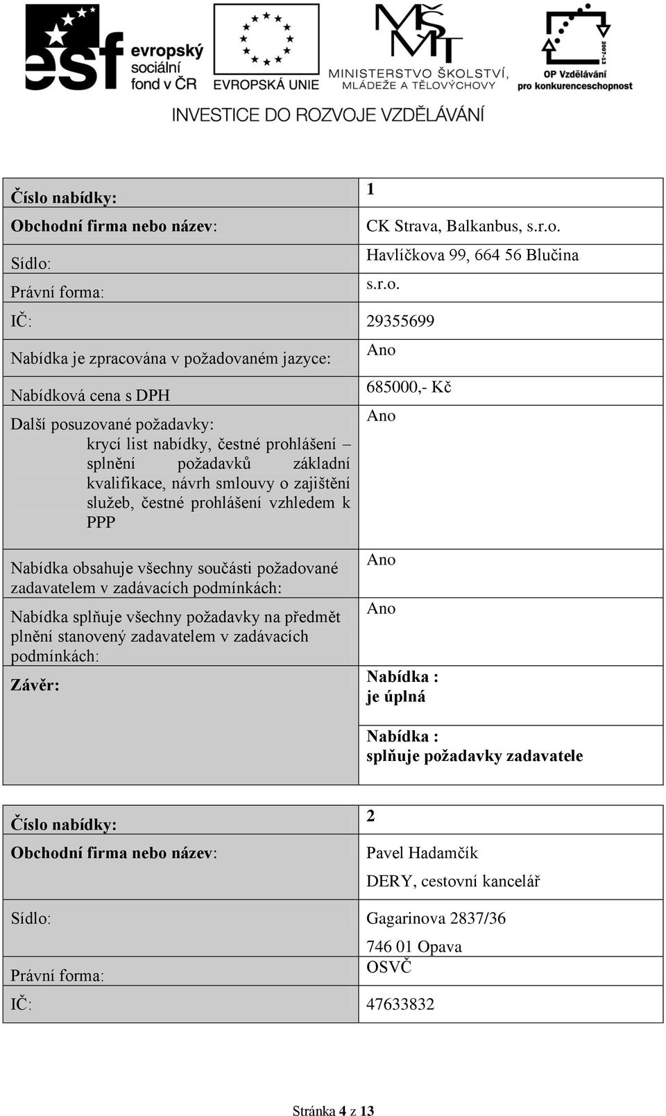 obsahuje všechny součásti požadované zadavatelem v zadávacích je úplná Číslo nabídky: 2