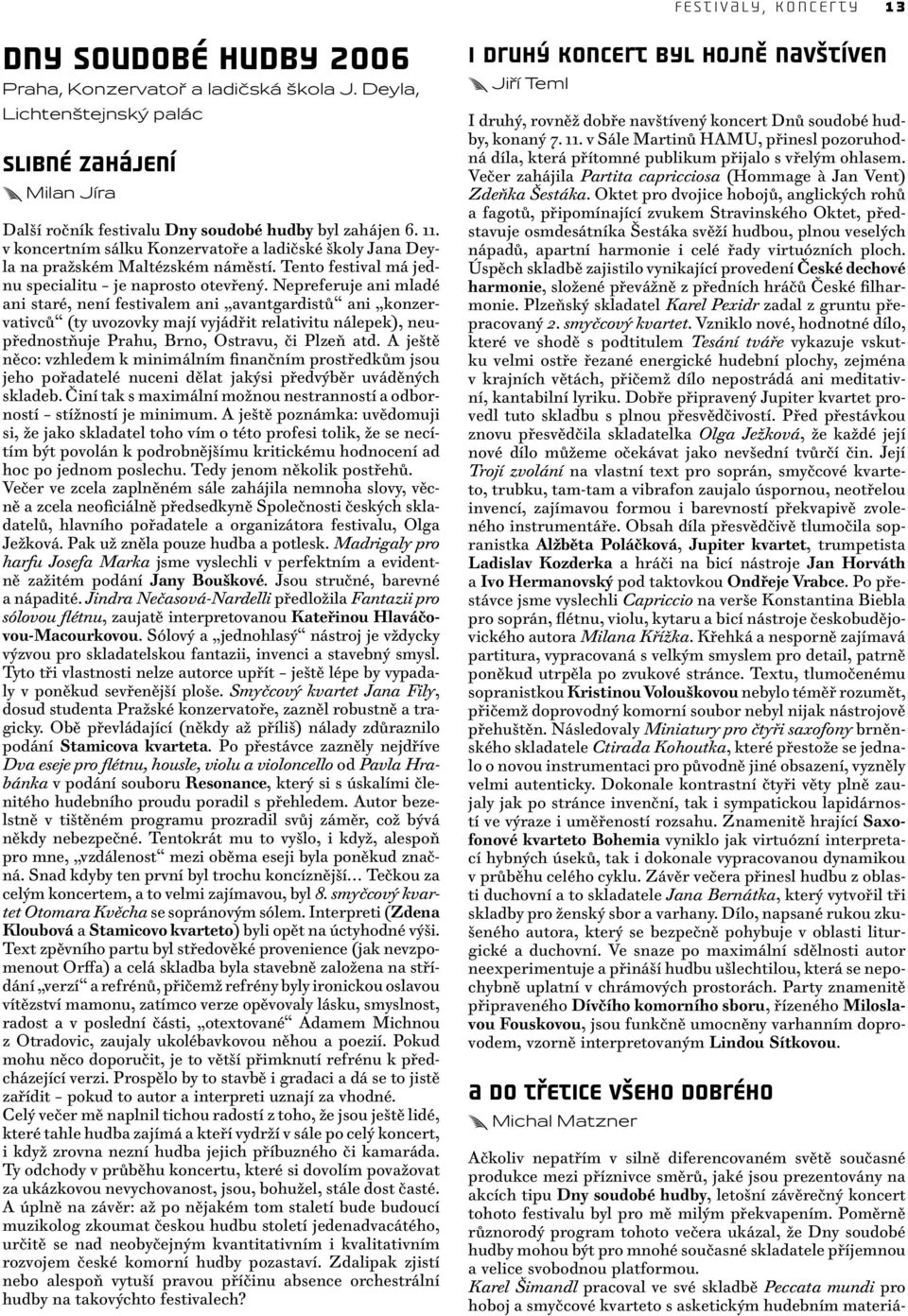 Nepreferuje ani mladé ani staré, není festivalem ani avantgardistů ani konzervativců (ty uvozovky mají vyjádřit relativitu nálepek), neupřednostňuje Prahu, Brno, Ostravu, či Plzeň atd.