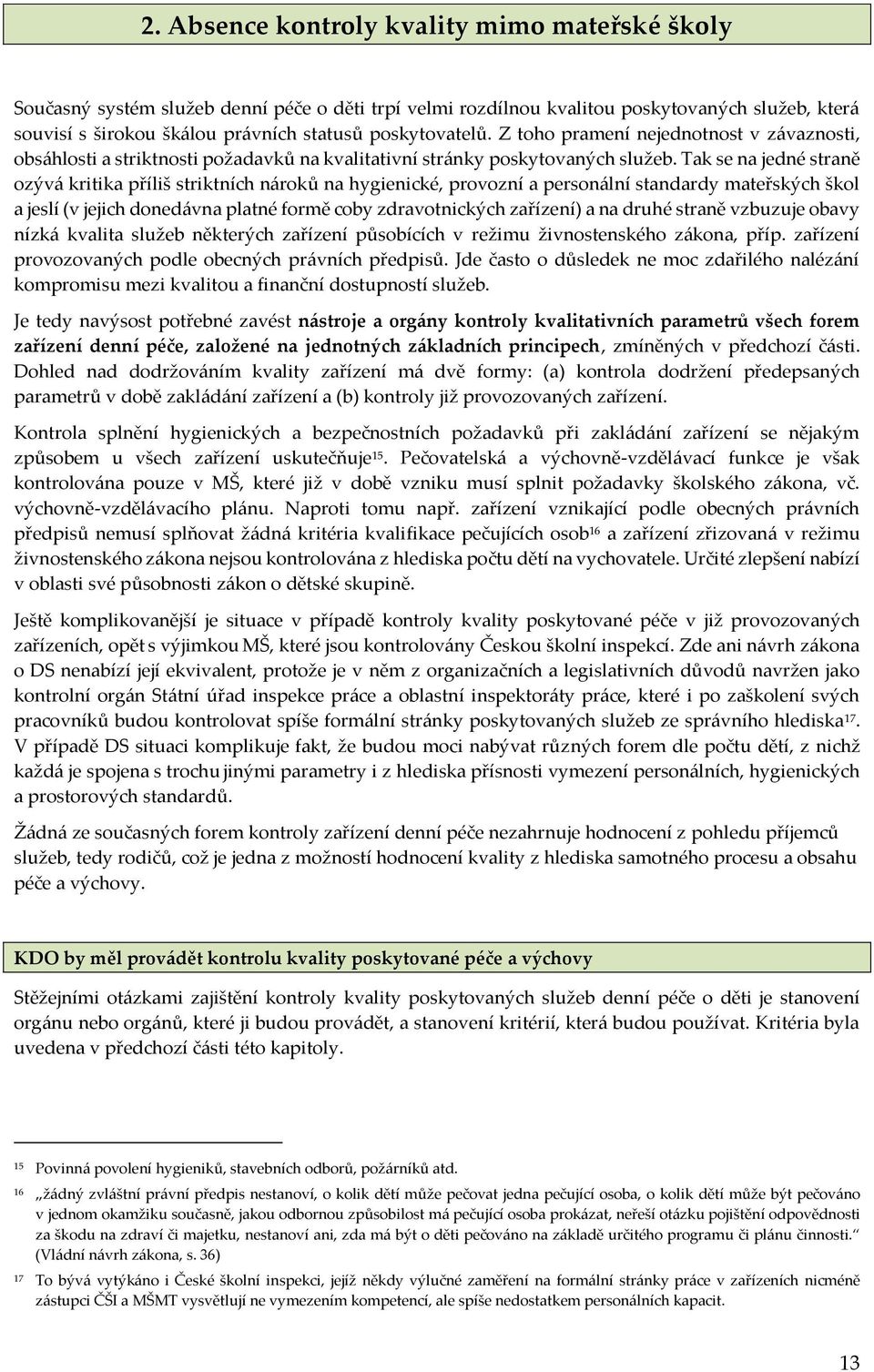 Tak se na jedné straně ozývá kritika příliš striktních nároků na hygienické, provozní a personální standardy mateřských škol a jeslí (v jejich donedávna platné formě coby zdravotnických zařízení) a