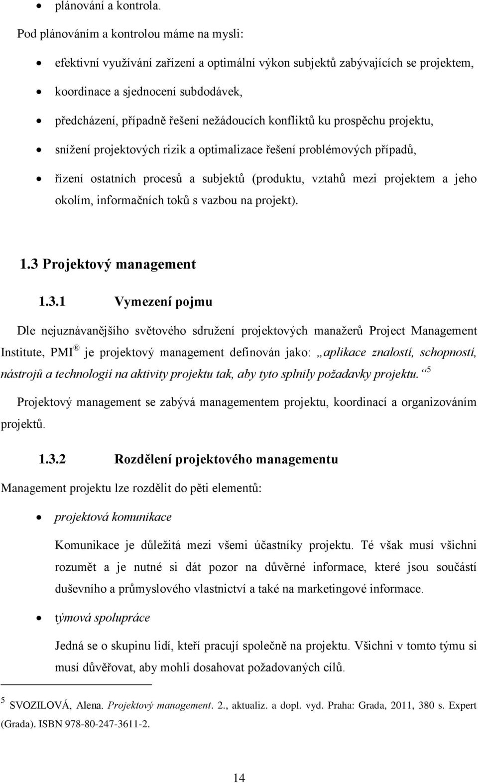 nežádoucích konfliktů ku prospěchu projektu, snížení projektových rizik a optimalizace řešení problémových případů, řízení ostatních procesů a subjektů (produktu, vztahů mezi projektem a jeho okolím,