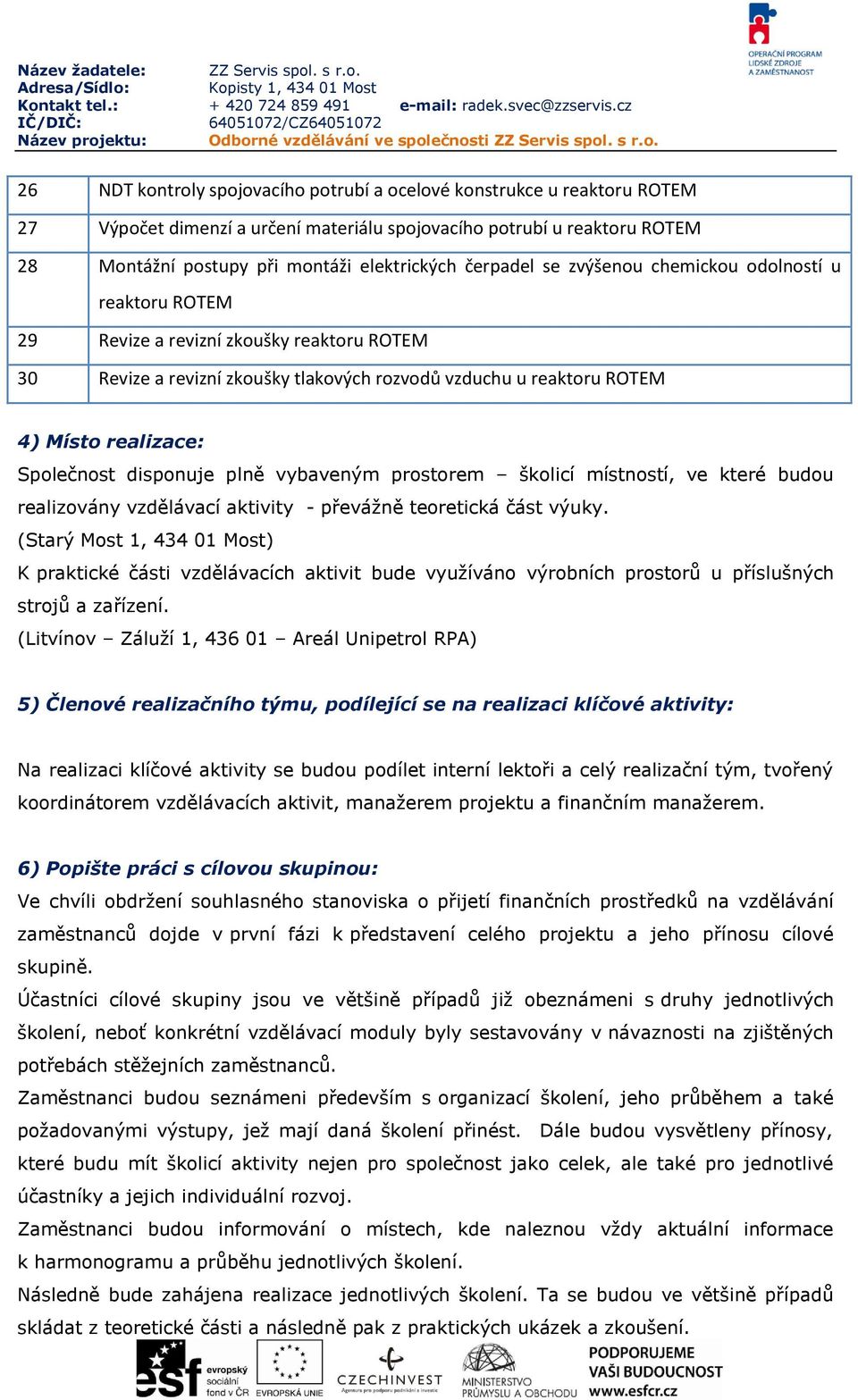 Společnost disponuje plně vybaveným prostorem školicí místností, ve které budou realizovány vzdělávací aktivity - převážně teoretická část výuky.