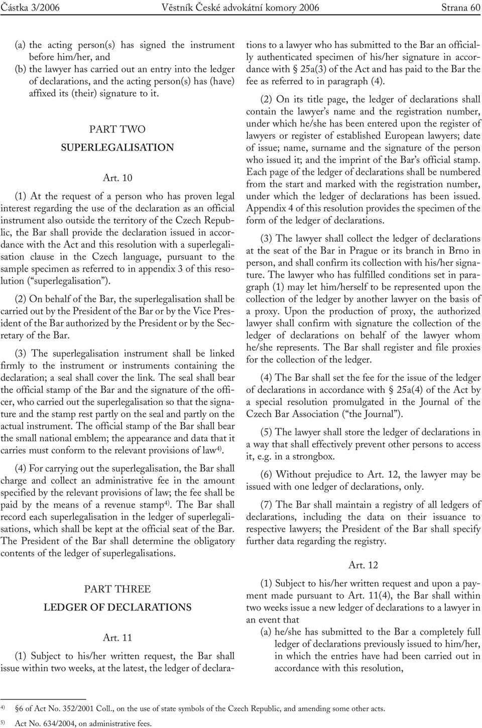 10 (1) At the request of a person who has proven legal interest regarding the use of the declaration as an official instrument also outside the territory of the Czech Republic, the Bar shall provide